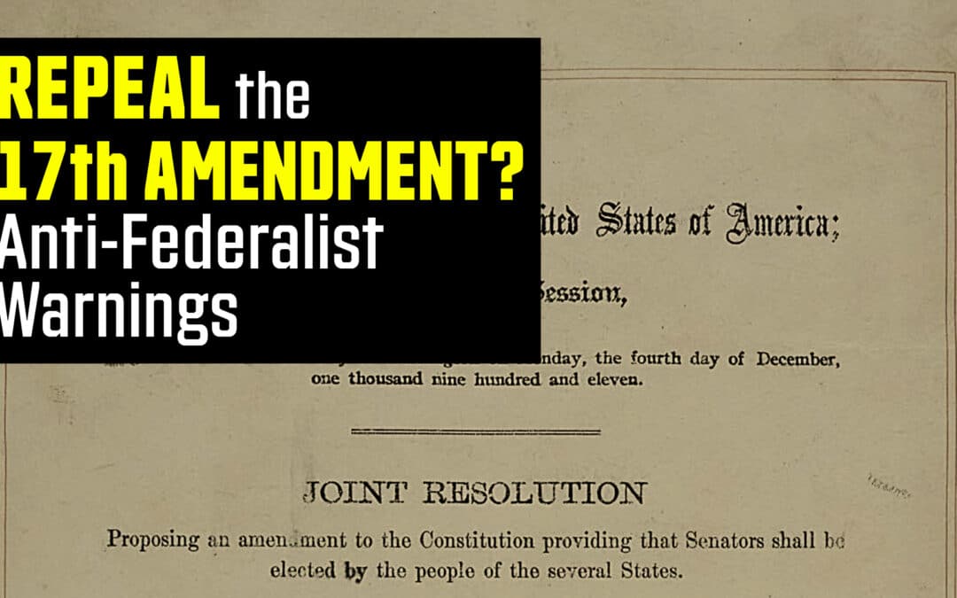 Repeal the 17th Amendment: The Anti-Federalist Warnings We Must Not Ignore