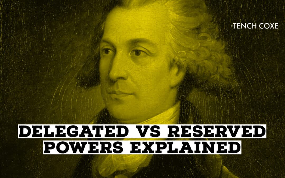 Federalism and the 10th Amendment: Tench Coxe Explains Delegated and Reserved Powers